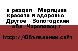  в раздел : Медицина, красота и здоровье » Другое . Вологодская обл.,Череповец г.